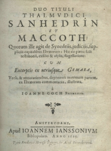 Duo tituli Thalmudici Sanhedrin et Maccoth: Quorum ille agit de Synedriis, judiciis, supplicicis, capitalibus Ebraeorum; Hic de poena falsi testimonii, exsilio et asylis, flagellatione: cum excerptis ex utriusque Gemara, versa et annotationibus, depromtis maximam partem ex Ebraeorum commentariis, illustrata a Joanne Coch Bremensi