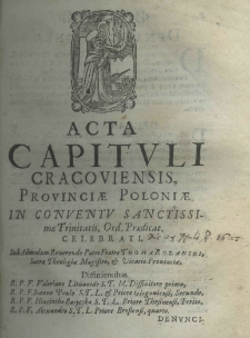 Acta capituli Cracoviensis, Provinciae Poloniae in Conventu Sanctissimae Trinitatis, Ord. Praedicat. celebrati. sub Admodum Reverendo Patre Fratre Thoma Rozanski, Sacrae Theologiae Magistro, et Vicario Prouinciae