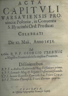 Acta capituli Warsawiensis provinciae Poloniae, in conventu S. Hyacinthi Ord. Praedicat: celebrati Die 10 Maii Anno 1631. sub Adm. R. P. F. Georgio Trebnic Magistro Prouincialis eiusdem Prouincia