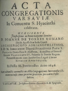 Acta congregatonis Varsaviae in conventu S. Hyacinthi celebratae. Praesidente Illustrissimo ac Reverendissimo Domino D. Ioanne de Torres Romano Dei et Apostolicae Sedis Gratia archipiscopo adrianopolitano, S. D. N. Innocentii Diuma Prouidentia Papae X. Praelato Domestico et Assistente, et eiusdem ad Serenissimum Vladislaum IV. poloniae et Sueciae Regem Potentissimum cum facultatibus Legati a latere nuncio apostolico. In festo SS. Pantecostes Anno 1646