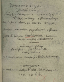 Peregrynacya sczęśliwa dwóch Biskupów wielkich Krakowskiego i Warmińkiego na lądzie jedna, po morzu druga i dwojem kazaniem pogrzebowem ogłoszona przez X. Ludwika Skrobkowica, Zakonu Braciej mniejszej de obserwantia. Przydana jest do tego Wróżka Duchowa tegoż autora