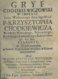 Gryf Chodkiewiczowski w smierci Iaśnie Wielmożnego Pana Jego Mości Krzysztopha Chodkiewicza Woiewody Wileńskiego, Bobroyskiego, Krewskiego, Ławaryskiego, Rakonciskiego etc. etc. starosty. W dzień pogrzebu w Kościel Kathedralnym Wileńskim w kazaniu representowany przez W Oyca Augustyna Witunskiego Zakonu Franciszka S. Bernardynow mianowanego, Prowinciey polskiey Oyca, Custosza y Gwardiana na ten czas wileńskiego, dnia 5. novembra anno 1652