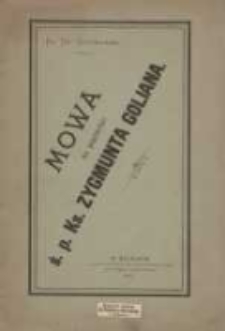 Mowa na pogrzebie ś. p. ks. Zygmunta Goliana, św. teologii doktora, prałata domowego Jego św. papieża Leona XIII, radcy Kuryi Biskupiej, misyonarza apostolskiego, Kanonika Honorowego Płockiego, proboszcza, Obywatela Hon. i Radcy miasta Wieliczki, powiedziana w kościele parafialnym w Wieliczce dnia 24 lutego 1885 roku