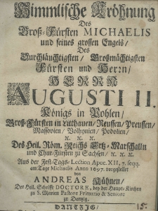 Himmlische Kröhnung des Gross-Fürsten Michaelis und seines grossen Engels, des Durchläuchtigsten Grossmächtigsten Fürsten und Herrn Herrn Augusti II Königs in Pohlen Gross-Fürsten in Litthauen, Reussen, Preussen, Mossovien, Bolhynien, Podolien, etc. etc. etc. Des Heil. Röm. Reichs Erst-Marschalln und Chur-Fürsten zu Sachsen etc. etc. etc. Aus der Fest-Tags-Lection Apoc. XII, 7. seqq. am Tage Michaelis anno 1697 vorgestellet von Andreas Kühnen der Heil. Schrifft doctore, bey der Haupt-Kirchen zu S. Marien Pastore Primarie et Seniore zu Danzig