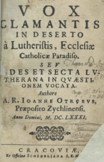 Vox clamantis in deserto, a Lutheristis ecclesiae catholicae Paradiso. seu fides et secta Lutherana in quaestionem vocata. Authore A.R. Ioanne Otrębus, Praeposito Zychlinensi. Anno Domini M.DC.LXXXI