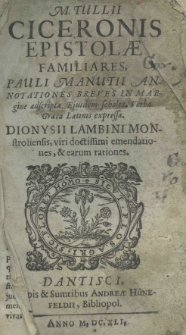 M.Tullii Ciceronis Epistolae familiares, Pauli Manutii annotationes breves in margine adscriptae. Ejusdem scholia. Verba Graeca Latinis expressa. Dionysii Lambini Monstroliensis, viri doctissimi emendationes, et earum rationes