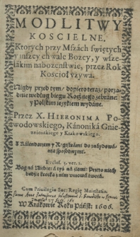 Modlitwy koscielne. Ktorych przy mszach swiętych y inszey chwale Bozey, y wszelkim nabożeństwie, przez rok Koscioł uzywa. Nigdy przed tym, dopiero teraz, porządnie według biegu rocznego zebrane: y polskim ięzykiem wydane. Przez X. Hieronima Powodowskiego, kanonika gnieźnieńskiego