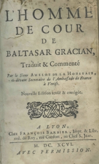 L'homme de cour de Baltasar Gracian, traduit et commenté par le Sieur Amelot de La Houssaie, ci-devant Secretaire de l'Ambassade de France a Venise. Nouvelle edition revûë et corrigée
