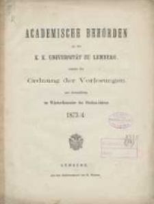 Akademische Behörden an der K.K. Universität zu Lemberg: sammt der Ordnung der Vorlesungen an derselben im Winter Semester des Studien-Jahres 1873/1874