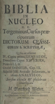 Biblia in nucleo H. E. tergeminus cursus praecipuorum dictorum classicorum S. Scripturae, quibus accesserunt IV. capita priora geneseos, dimidium caput XX. exodi, psalmus LI. et oratio Danielis, Cap. IX. adjectis XIII articulis Judaeorum,in usum analyseos, seorsim excusa et philebraeis communicata a M. Gottfried Weber
