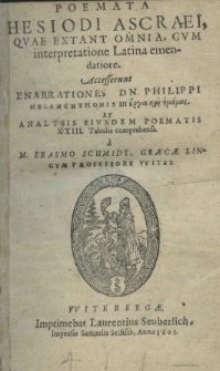 Poemata Hesiodi Ascraei, quae extant omnia, (cum interpretatione Latina emendatiore. Accesserunt Enarrationes Dn. Philippi Melanchthonis in Erga kai hemeras et Analysis eiusdem poematis XXIII tabulis comprehensa a M. Erasmo Schmidt, graecae linguae professore witeb