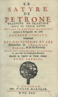 La satyre de Petrone traduite en francois avec le texte latin, suivant le nouveau manuscrit trouvé a Bellegrade en 1688 ouvrage complet. Contenalit les galanteries et les Débauches de L'Empireur neron, et de ses Favoris: avec des remarques curieuses et une Table des Principales Matiéres; Enrichi de Figures en Taille Douce. T. 1