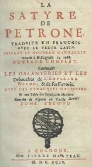 La satyre de Petrone traduite en francois avec le texte latin, suivant le nouveau manuscrit trouvé a Bellegrade en 1688 ouvrage complet. Contenalit les galanteries et les Débauches de L'Empireur neron, et de ses Favoris: avec des remarques curieuses et une Table des Principales Matiéres; Enrichi de Figures en Taille Douce. T. 2