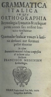 Grammatica Italica in qua orthographia etymologia syntaxis et reliquae partes omnes suo ordine beviter tractantur et quomodo Italicae voces a latinis derivari aut formari possint docetur in usum iuventutis maxime Poloniae composita et in lucem edita authore Francisco Mesgnien Lotharingo
