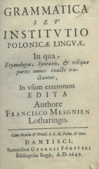 Grammatica seu institutio Polonicae linguae, in qua etymologia, syntaxis, et reliquae partes omnes exacté tractantur, in usum exterorum edita. Authore Francisco Mesgnien Lotharingo