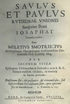 Saulus et Paulus Ruthenae unionis sanguine beati Iosaphat transformatus sive Meletius Smotriscius Archipiscopus Hieropolitanus Archimandrita Dermanensis Ord. S. Basilij Mag. Per Iacobum Susza Episcopum Chelmensem et Belzensem cum S. R. E. Unitum eiusdem Ordinis, ex tenebris in lucem prolatus