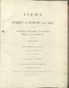 Views in Turkey in Europe and Asia, comprising Romelia, Bulgaria, Walachia, Syria and Palestine: selected from the collection of Sir Robert Ainslie. Drawn by Luigi Mayer ; and enggraved by William Watts ; with an elucidative letter-press