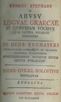 Henrici Stephani De abusu linguae Graecae in quibusdam vocibus quas Latina usurpat admonitio. Io. Henr. Kromayeri humanitatis studiorum in ienensi academia professoris adnotationibus nondum editis denuo publicavit Frider. Guiliel. Roloffius
