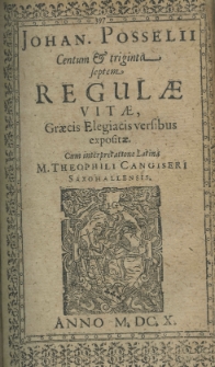 Johan. Posselii Centum et triginta septem regulae vitae, Graecis elegiacis versibus expositae. Cum interpretatione Latina M. Theophili Cangiseri Saxohallensis.
