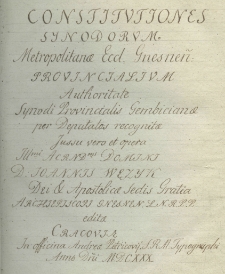 Constitutiones synodorum Metropolitanae eccl. Gnesnen. provincialium. Authoritate Synodi provincialis Gembicianae, per deputatos recognitae; jussu verò et operâ Illmi. Acrndms. Domini D. Joannis Wężyk Dei et Apostolicae Sedis Gratia Archipiscopi gnesnen. L. N. R. P. P. editae