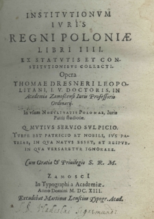 Institutionum juris Regni Poloniae libri IIII. Ex statutis et constitutionibus collecti. Opera Thomae Dresneri Leopolitani, I. V. doctoris, in Academia Zamoscensi Iuris Professoris Ordinarij