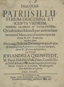 Dialogus de patriis illustrium doctrina et scriptis virorum, omnium ordinum ac facultatum; qui ab initio Mundi per universum terrarum Orbem usq[ue] ad annum reparatae Gratiae M.DC. claruerunt; exhibens simul plerorumq[ue] doctorum encomia, praecipua scripta et actatem; itemq[ue] regionum ac urbium per Europam, Asiam et Africam descriptiones, Autore Joh. Andrea Quenstedt, SS. Theol. D. et Prof. Publ. Prim Consist. Eccles. Assoss. et Templi. OO. Sancto Praeposito, Facultatisq[ue]; Theol. Seniore in Academia Wittebergensis