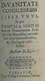 De vanitate consiliorum liber unus. In quo vanitas et veritas rerum humanarum politicis et moralitibus rationibus clare demonstratur, et dialogice exhibetur. Authore Stanislao Lubomirski