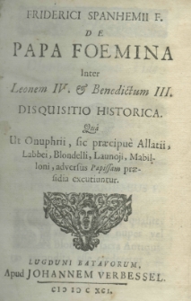 Friderici Spanhemii F. De papa foemina inter Leonem IV et Benedictum III disquisitio historica quâ ut Onuphrii sic praecipuè Allatii, Labbei, Blondelli, Launoji, Mabilloni adversus Papissam praesidia excutiuntur