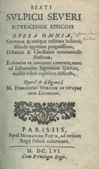 Beati Sulpicii Severi bituricensis episcopi Opera omnia, Germanae et antiquae restituta lectioni; mendis typorum purgatissima; historicis et christianis notatiunculis illustrata; et demum ex continnuo contextus, nunc ad sustinendos legentium spiritus, multis veluti capitibus distincta operâ et diligentiâ M. Hieronymi Mercier in utroque iure Licentiati