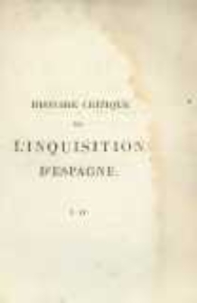 Histoire critique de l'Inquisition d'Espagne, depuis l'époque de son établissement par Ferdinand V jusqu'au règne de Ferdinand VII ; tirée des pièces originales des Archives du Conseil de la Suprême, et de celles des Tribunaux Sabalternes du Saint-Office. T.4 par Jean-Antoine LLorente ; trad. de l'espagnol, sur le manuscrit et sous les yeux de l'aut. par Alexis Pellier