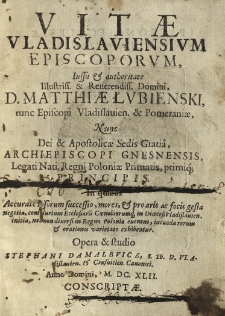 Vitae Vladislaviensivm Episcoporvm, iussu & authoritate Illustriss. & Reuerendiss. Domini, D. Matthiæ Łvbienski, tunc Episcopi Vladislauien. & Pomeraniæ nunc Dei et, Archiepiscopi Gnesnensis, Legati Nati, Regni Poloniaæ Primatis, primiq Principis