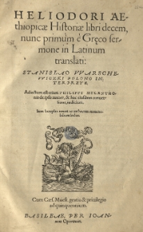 [...] Aethiopicae Historiae libri decem nunc primum e Greco sermone in Latinum translati Stanislao Warschewiczki [...] interprete. Adiectum est etiam Philippi Melanthonis de ipso autore [...] iudicium. Item locuples rerum ac verborum [...] index