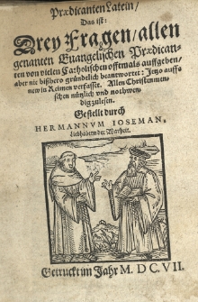 Praedicanten Latern, das ist drey Fragen, allen genanten Euangelischen Praedicanten von vielen catholischen offtmals auffgeben, aber nie bisshero gruendtlich beantwortet: Jetzo auffs new in Rermen verfasset Allen Christenmenschen nürtzlich und nothwen digzulesen. Gestellt durch Hermannum Ioseman Liebhabern der Warheit