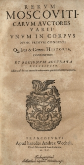 Rerum Moscoviticarum auctores varii unum in corpus nunc primum congesti. Quibus et Gentis historia continentur et Regionum [...] descriptio...