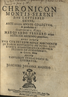 Chronicon Montis-Sereni sive Lauterbergese, ante CCCCXL annos collectum, et jamdudum a Clarissimis Viris Marquardo Frehero atque Henrico Meibomio promissum; nunc demum una cum veterum Misniae marchionum in eodem monumento aeri inciso, aliorumque monasteriorum chronicis vetvstis ac fundationibus ex Cod d. MStis editum tabulisque genealogicis illustratum a Joachimo Johanne Madero