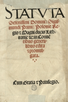 Statuta [...] Sigismundi Primi: Poloniae regis et Magni ducis Lithuaniae etc: in Conve[n]tibus generalibus edita et promulgata