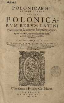 Polonicae historiae corpus: hoc est Polonicarum rerum Latini recentiores et veteres scriptores, quotquot extant uno volumine comprehensi omnes [...] Ex Bibliotheca Joan[nis] Pistorii Nidani [...] T.1