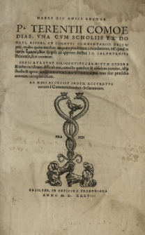P[ublii] Terentii Comoedias, vna cvm scholiis ex Donati, Asperi, et Cornvti commentariis decerptis, multo quam antehac unquam prodierunt emendatiores, nisi quod in eauton Timoroumenon [grec.] Scripsit uir [...] doctus Io[annes] Calphvrnius Brixiensis, licet recentior. Indicata svnt diligentius carminuvm genera et in his incidentes difficultates, correcta quaedam et co[n]sulum nomina, idque studio et opera Des[iderii] Erasmi Roterodami [...]