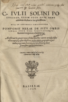 [...] Polihistor, rerum toto orbe memorabilium thesaurus locupletissimus [...] Huic [...] Pomponii Melae De situ orbis libros tres [...] adiunximus. Accesserunt his praeter noua scholia [...] etiam tabulae geographicae [...]