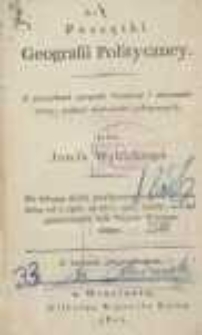 Początki geografii polityczney: z początkami geografii fizyczney i astronomiczney, tudzież wiadomości politycznych, do którego działa przyłączono dodatek odmian, które od r. 1806 aż do r. 1811 zaszły, tudzież obszerniejszy opis Xsięstwa Warszawskiego