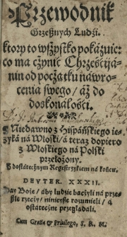 Przewodnik grzesznych ludzi ktory to wszystko pokazuie co ma cżynią Chrzéścijanin [...] z hispańskiego ięzyka na włoski a teraz [...] z włoskiego na polski przełożony [przez Stanisława Warszewickiego]