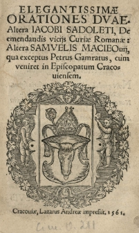 Elegantissimae orationes duae. Altera Jacobi Sadoleti De emendandis viciis Curiae Romanae: altera Samuelis Macieovii, qua exceptus Petrus Gamratus, cum veniret in episcopatum Cracoviensem