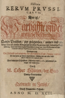 Historia Rervm Prvssicarvm Das ist Warhaffte und eigentliche Beschreibung der Lande Preüssen [...] Darinnen auch die Ankunfft und erbawung der Königlichen Stad Dantzig [...] zusammen getragen und beschrieben durch Caspar Schützen...