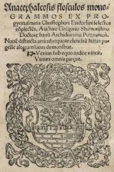 Anacephaleosis flosculos monogrammos ex progynnasmatis Christophori Endorfini selectos coplectes. Auctore Gregorio Shamotulino Doctore Iuriu Archidiacono Poznanien. Noue distincta articulis: quoR elenchu huius pagelle alterum demonstrat