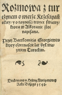 Rozmowa z Turczynem o wierze Krzesciyańskiey, y o taynosći troyce swiętey, ktora w Alkoranie stoi napisana. Przez Bartłomieia Georgiewits ktory czternascie lat był więzniem tureckim