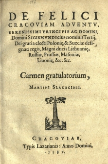 De felici Cracoviam adventv, [...] Sigismundi [...] Tertii [...] electi Polonię, et Sueciae [...] regis [...] Carmen gratulatorium, Martini Slachcinii
