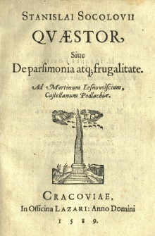Stanislai Socolovii Qvaestor, siue De parsimonia atq[ue] frugalitate. Ad Martinum Lesnovolscium [...]