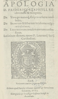 Apologia D.Friderici Staphyli, Recens aucta et recognita. De Vero germanoq[ue] scripturae sacrae intellectu, De Sacrorum Bibliorum in idioma vulgare tralatione [!], De Luteranorum concionatorum confessione. Latinitate donata, opera F. Laurentij Surij Carthusiani [...]