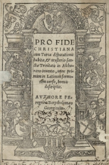 Pro fide Christiana cum Turca disputationis habitae et mysterio sanctae Trinitatis in Alchorano invento, nunc primum in Latinum sermonem uerso, brevis descriptio. Authore [...] Barptholomaeo Georgieviits