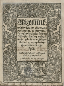 Wizerunk własny żywota cżłowyeka pocżćiwego w ktorym iako we źwierciedle snadnie każdy swe sprawy oględać może zebrany y s filozophow y z roznych obycżaiow swiata tego